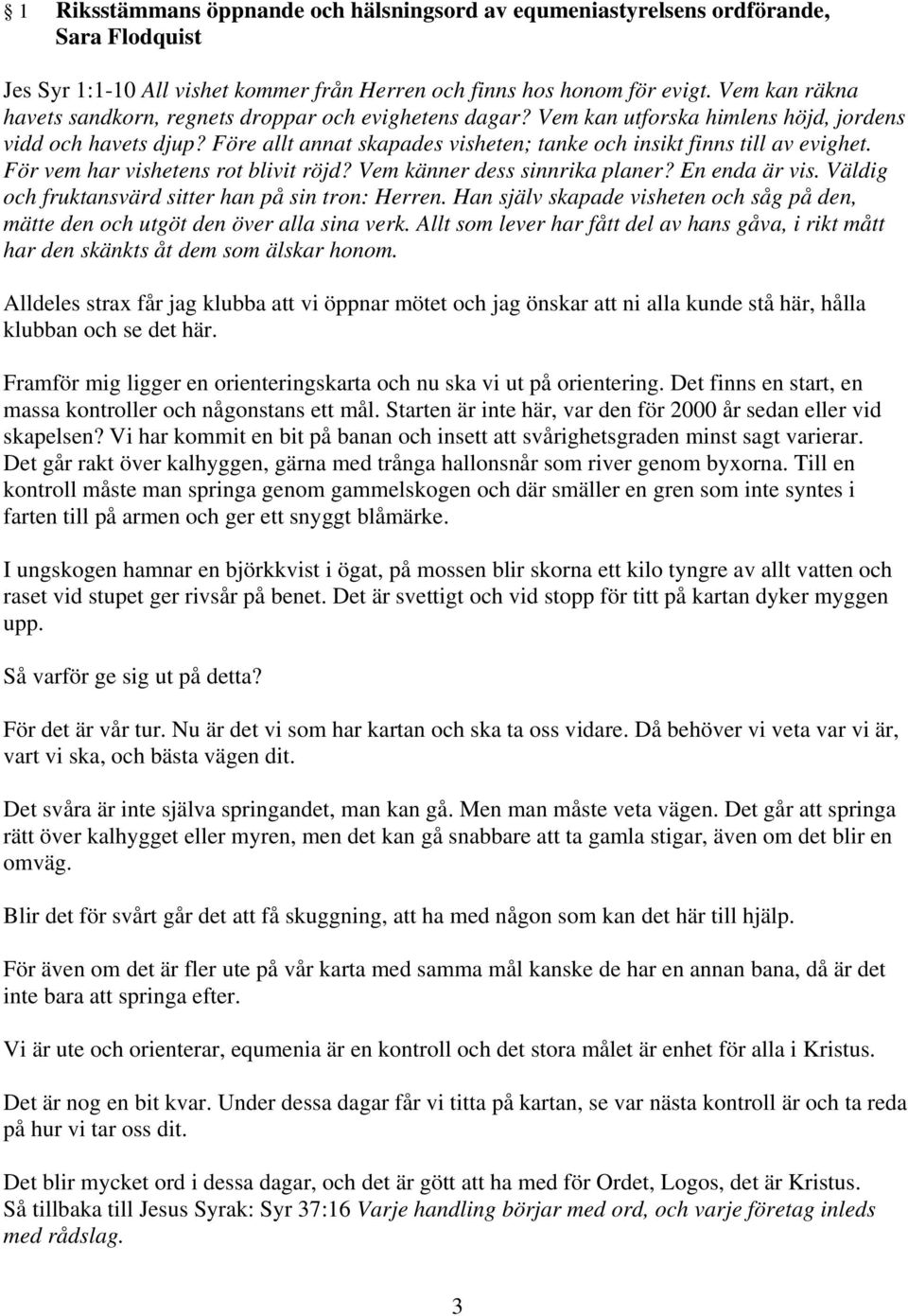 Före allt annat skapades visheten; tanke och insikt finns till av evighet. För vem har vishetens rot blivit röjd? Vem känner dess sinnrika planer? En enda är vis.