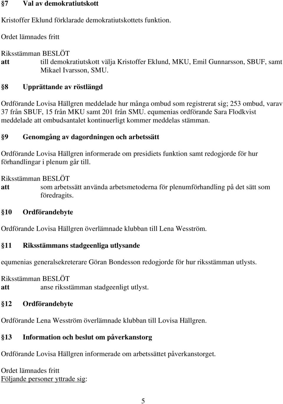 8 Upprättande av röstlängd Ordförande Lovisa Hällgren meddelade hur många ombud som registrerat sig; 253 ombud, varav 37 från SBUF, 15 från MKU samt 201 från SMU.