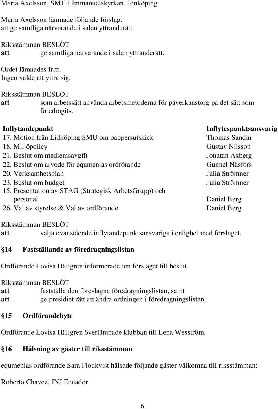 Motion från Lidköping SMU om pappersutskick Thomas Sandin 18. Miljöpolicy Gustav Nilsson 21. Beslut om medlemsavgift Jonatan Axberg 22. Beslut om arvode för equmenias ordförande Gunnel Näsfors 20.