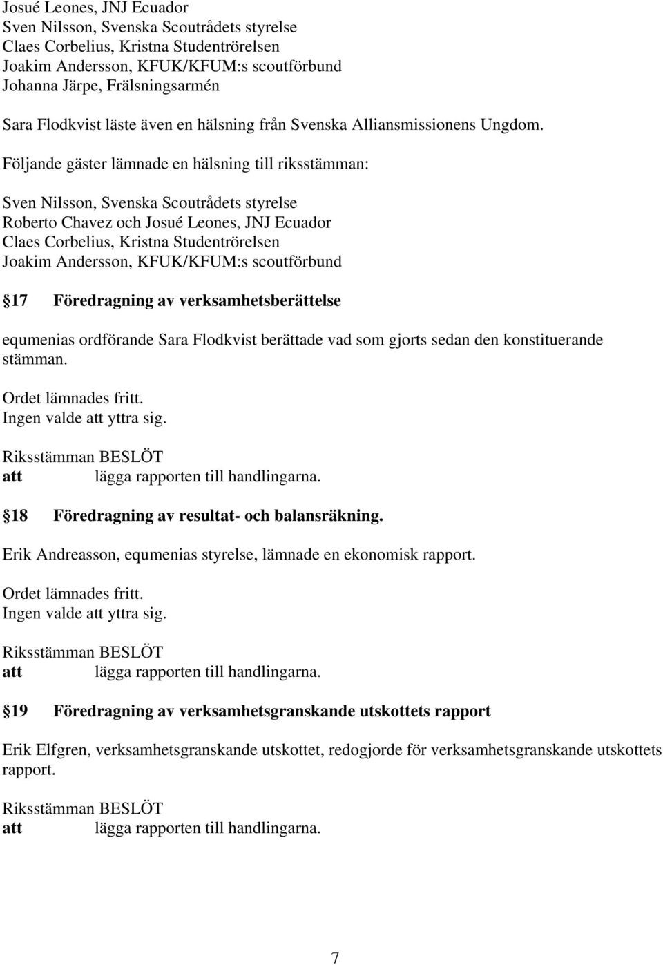 Följande gäster lämnade en hälsning till riksstämman: Sven Nilsson, Svenska Scoutrådets styrelse Roberto Chavez och Josué Leones, JNJ Ecuador Claes Corbelius, Kristna Studentrörelsen Joakim