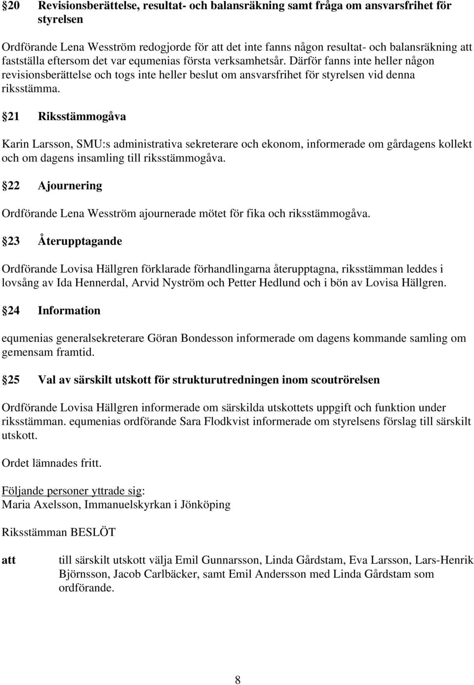 21 Riksstämmogåva Karin Larsson, SMU:s administrativa sekreterare och ekonom, informerade om gårdagens kollekt och om dagens insamling till riksstämmogåva.