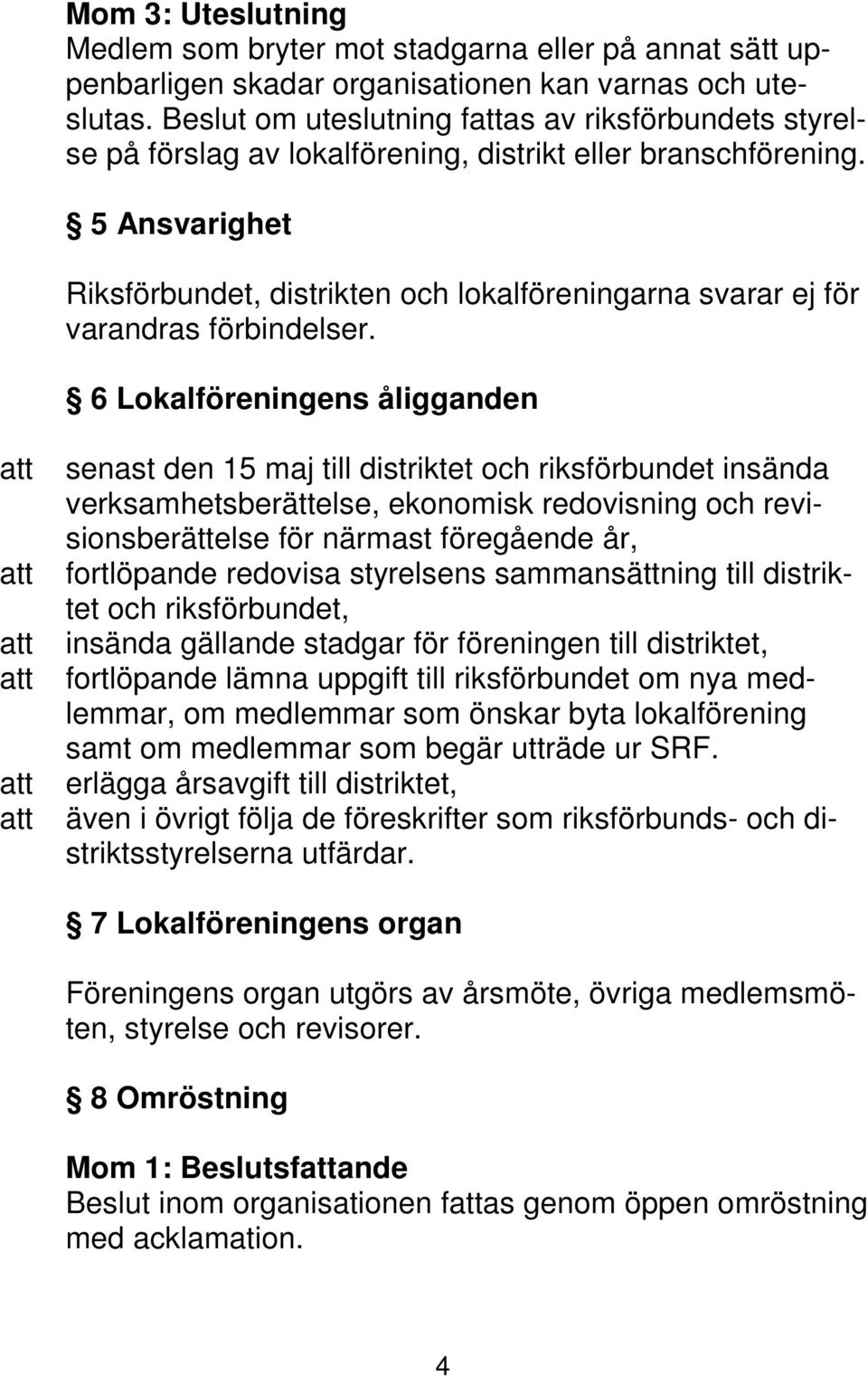 5 Ansvarighet Riksförbundet, distrikten och lokalföreningarna svarar ej för varandras förbindelser.