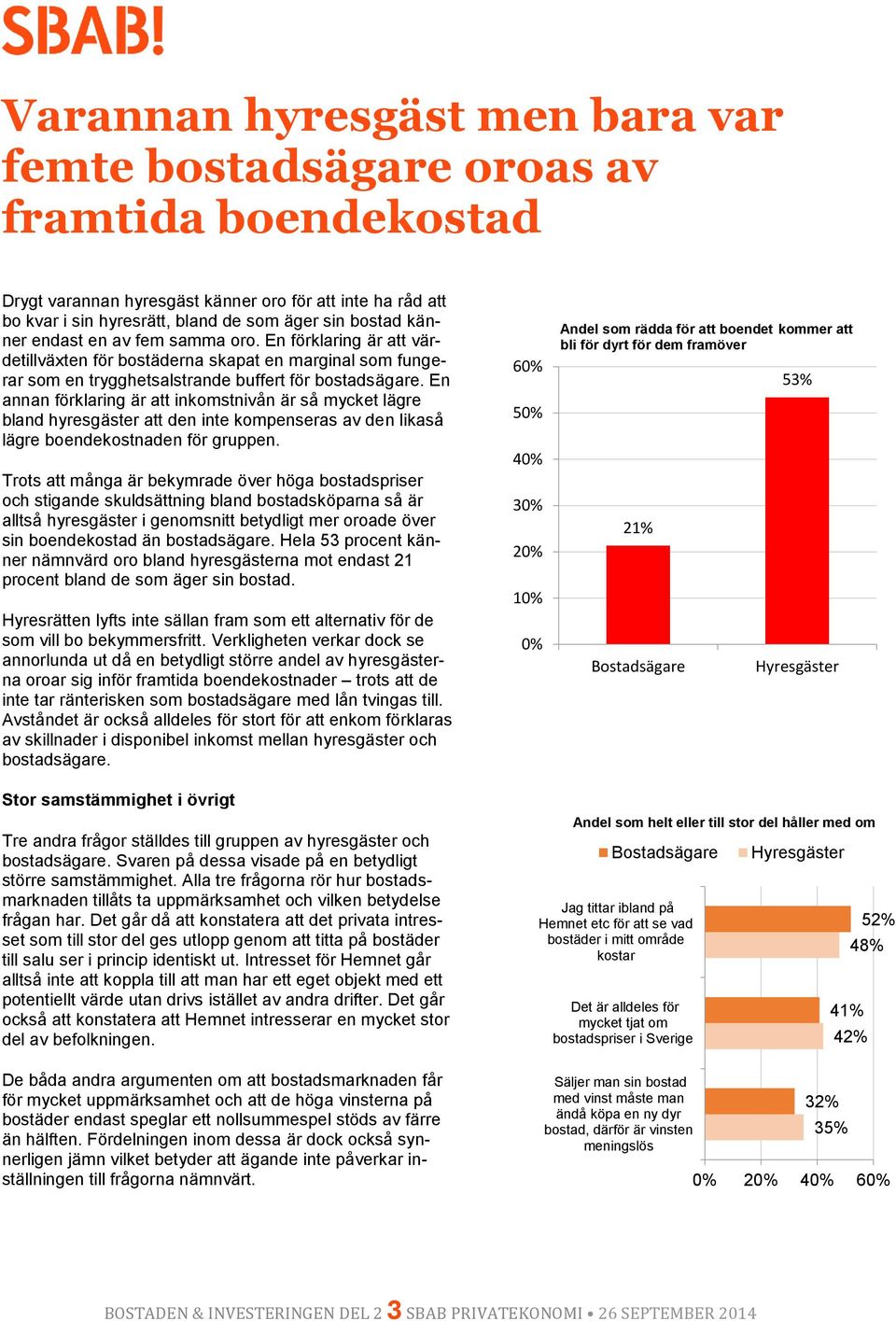 En annan förklaring är att inkomstnivån är så mycket lägre bland hyresgäster att den inte kompenseras av den likaså lägre boendekostnaden för gruppen.