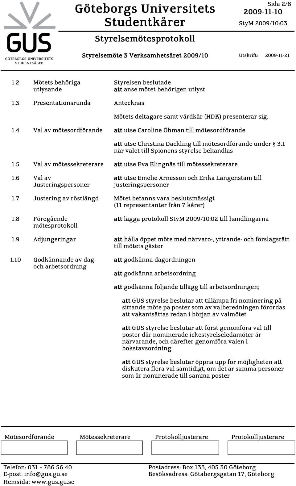 3 Presentationsrunda Antecknas Mötets deltagare samt värdkår (HDK) presenterar sig. 1.
