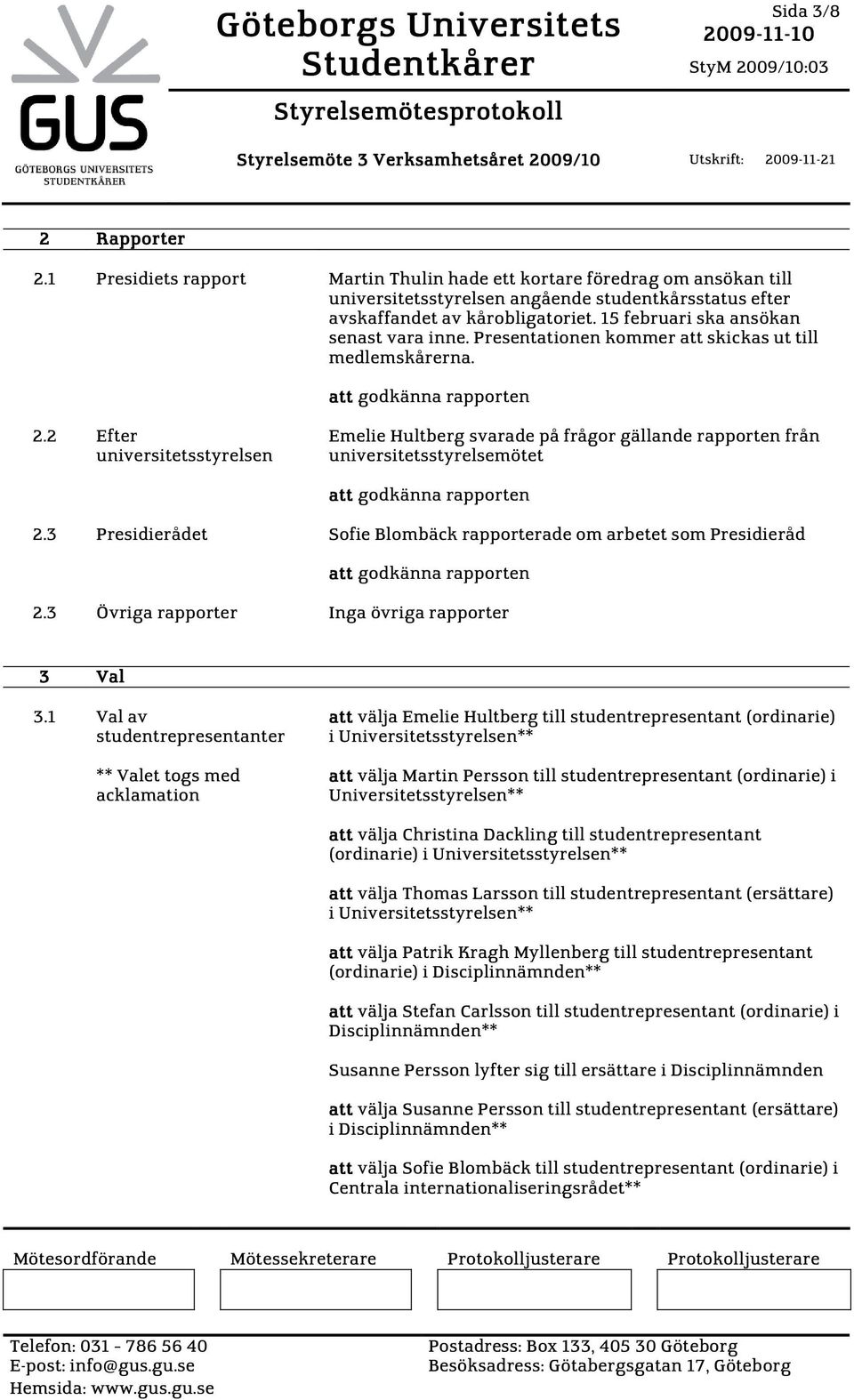 15 februari ska ansökan senast vara inne. Presentationen kommer att skickas ut till medlemskårerna. att godkänna rapporten 2.