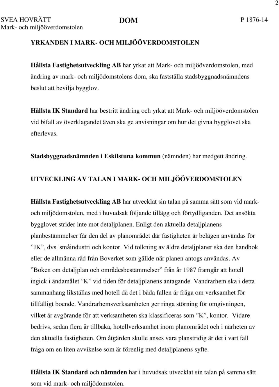 Hållsta IK Standard har bestritt ändring och yrkat att Mark- och miljööverdomstolen vid bifall av överklagandet även ska ge anvisningar om hur det givna bygglovet ska efterlevas.