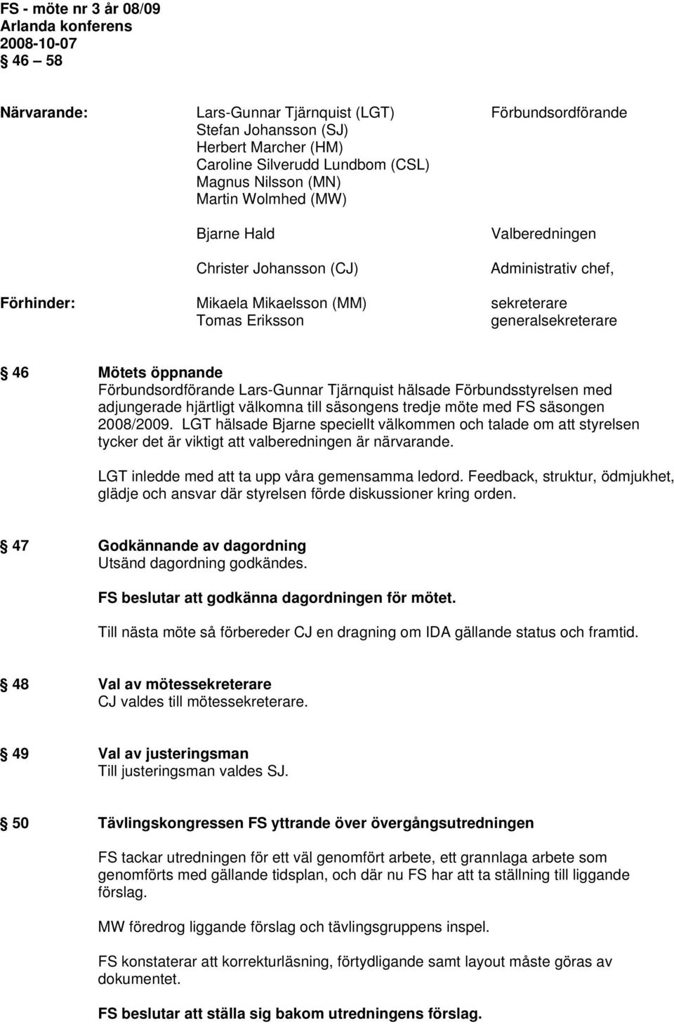 Mötets öppnande Förbundsordförande Lars-Gunnar Tjärnquist hälsade Förbundsstyrelsen med adjungerade hjärtligt välkomna till säsongens tredje möte med FS säsongen 2008/2009.