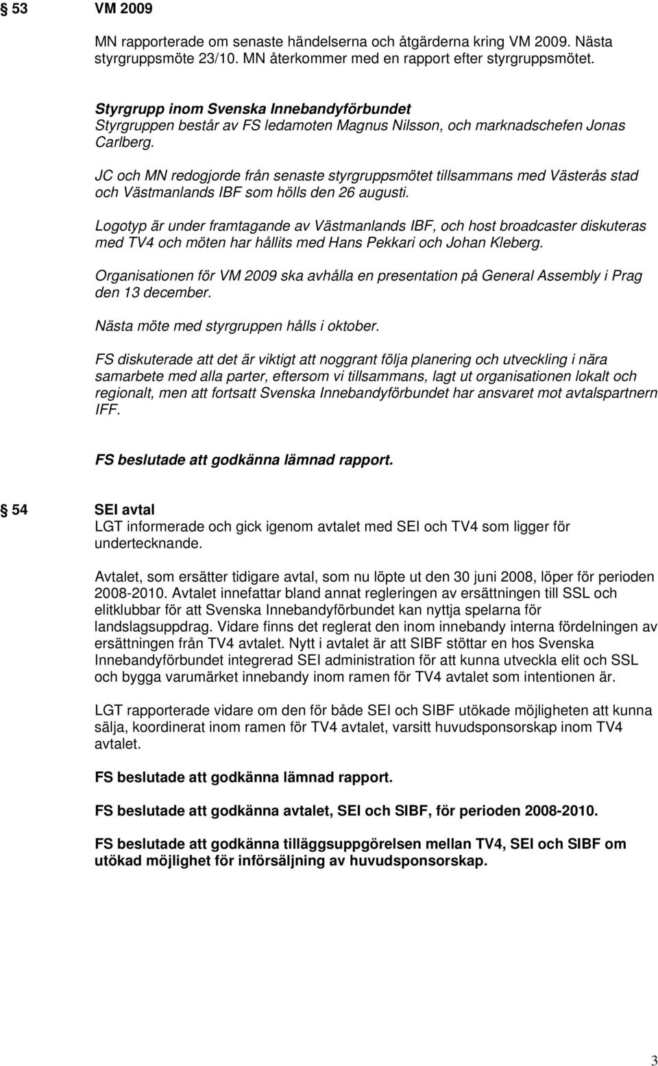 JC och MN redogjorde från senaste styrgruppsmötet tillsammans med Västerås stad och Västmanlands IBF som hölls den 26 augusti.