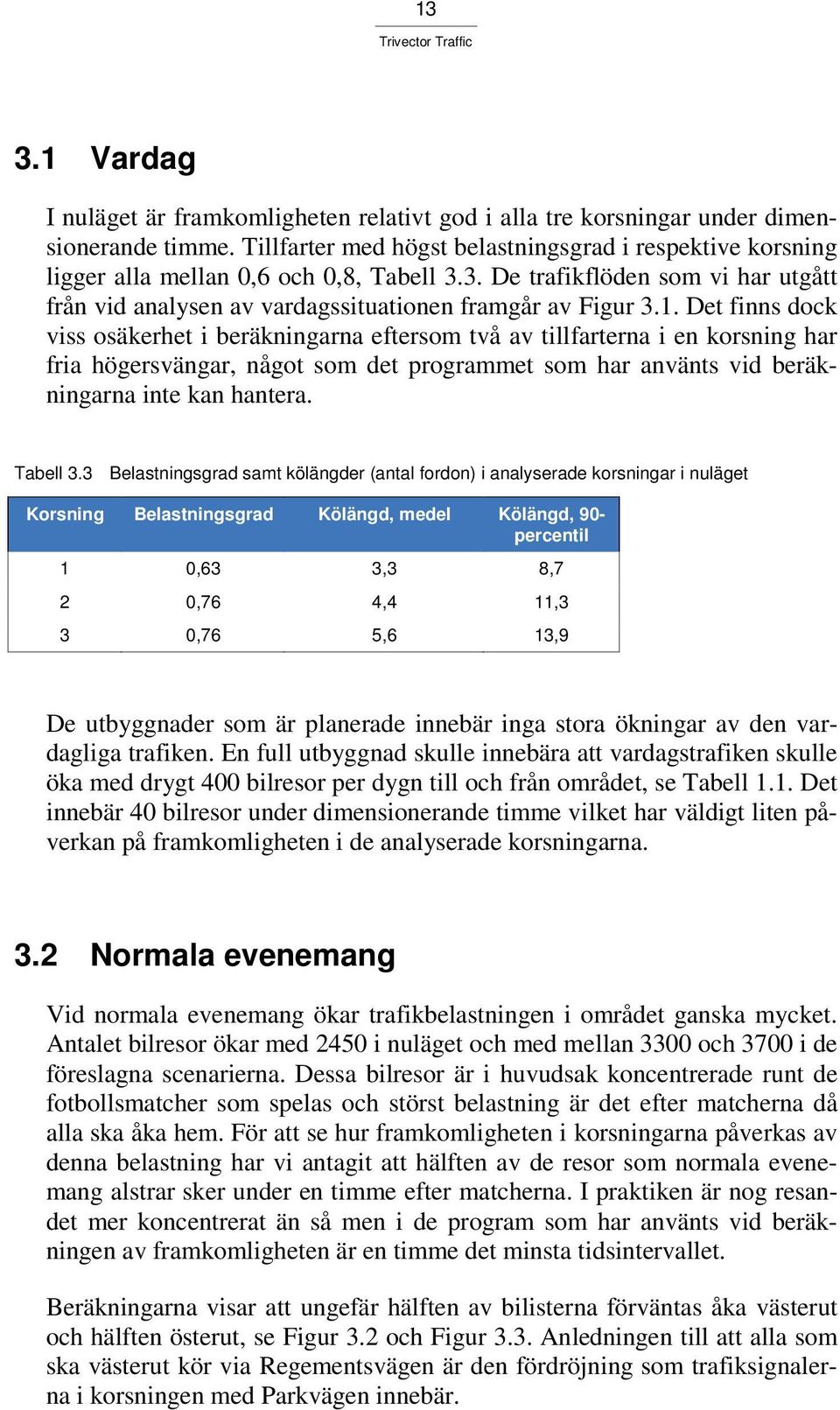 Det finns dock viss osäkerhet i beräkningarna eftersom två av tillfarterna i en korsning har fria högersvängar, något som det programmet som har använts vid beräkningarna inte kan hantera. Tabell 3.
