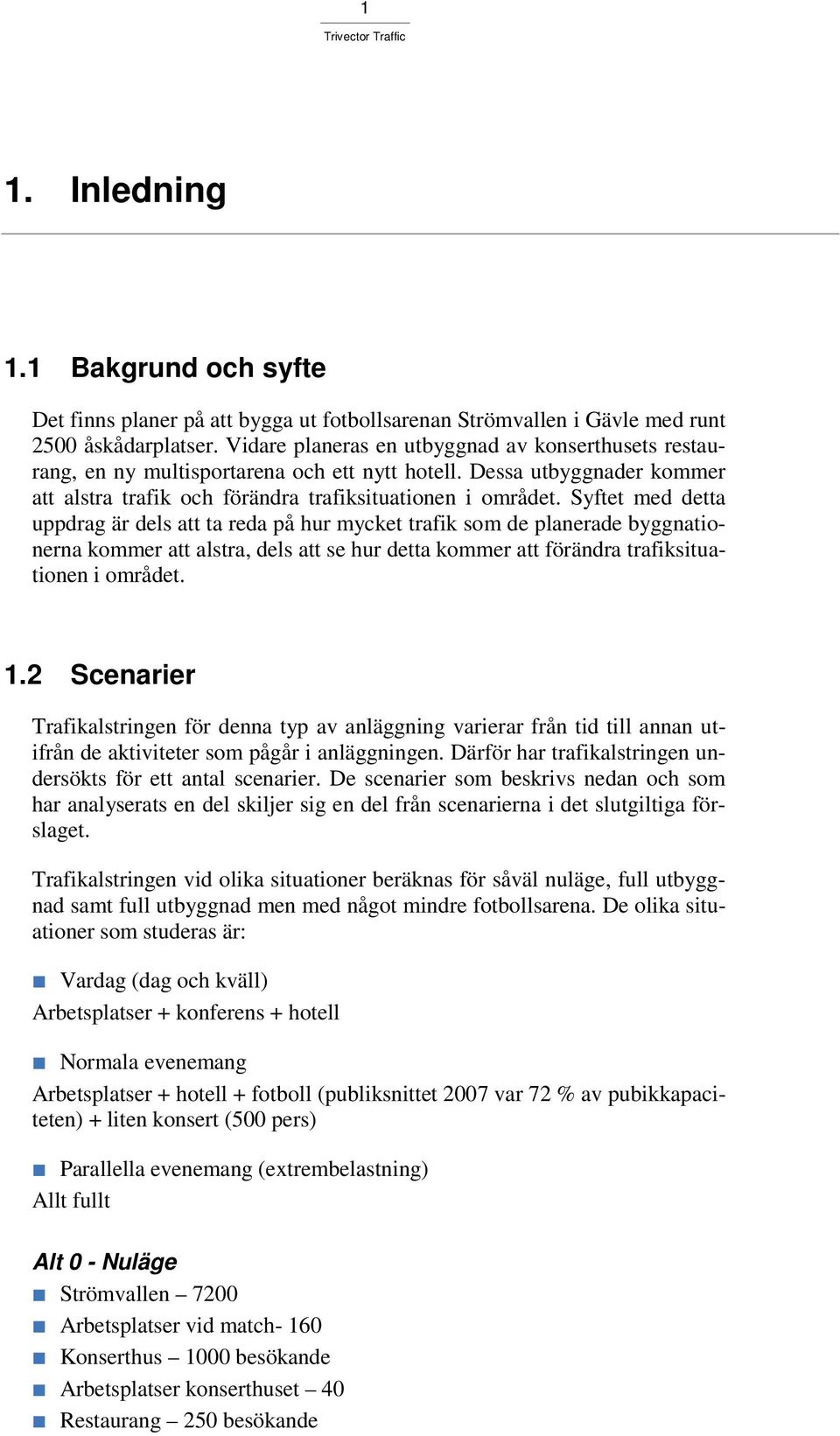 Syftet med detta uppdrag är dels att ta reda på hur mycket trafik som de planerade byggnationerna kommer att alstra, dels att se hur detta kommer att förändra trafiksituationen i området. 1.