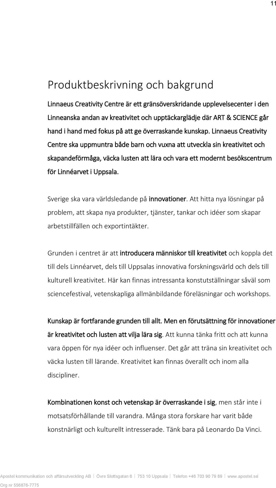 Linnaeus Creativity Centre ska uppmuntra både barn och vuxna att utveckla sin kreativitet och skapandeförmåga, väcka lusten att lära och vara ett modernt besökscentrum för Linnéarvet i Uppsala.