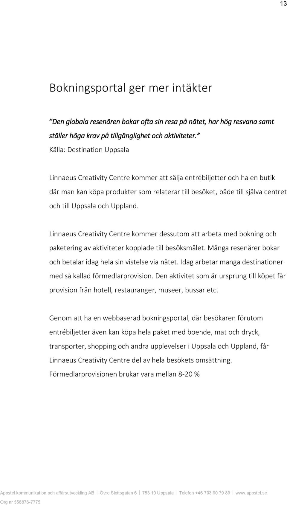 och Uppland. Linnaeus Creativity Centre kommer dessutom att arbeta med bokning och paketering av aktiviteter kopplade till besöksmålet.