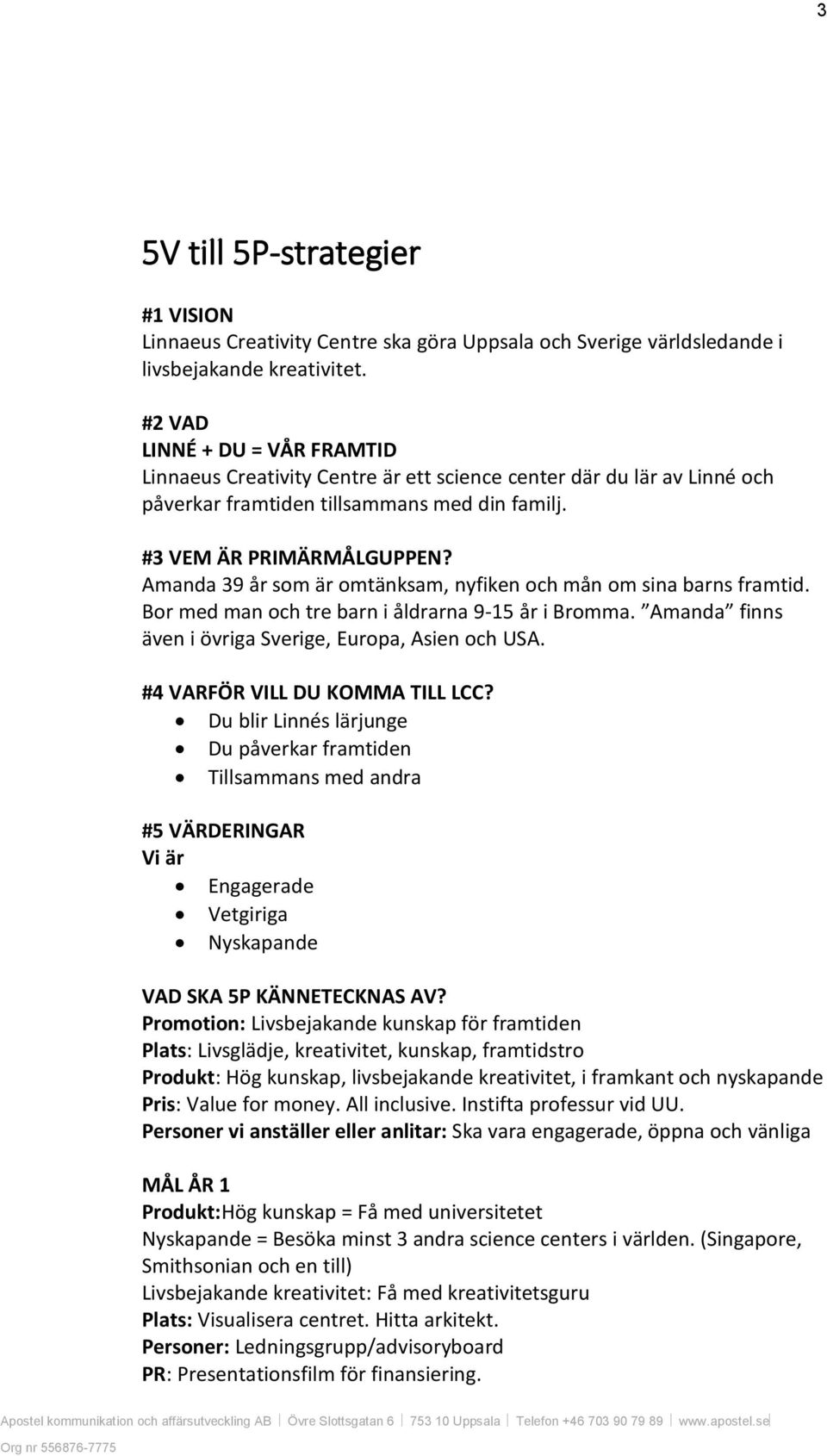 Amanda 39 år som är omtänksam, nyfiken och mån om sina barns framtid. Bor med man och tre barn i åldrarna 9-15 år i Bromma. Amanda finns även i övriga Sverige, Europa, Asien och USA.