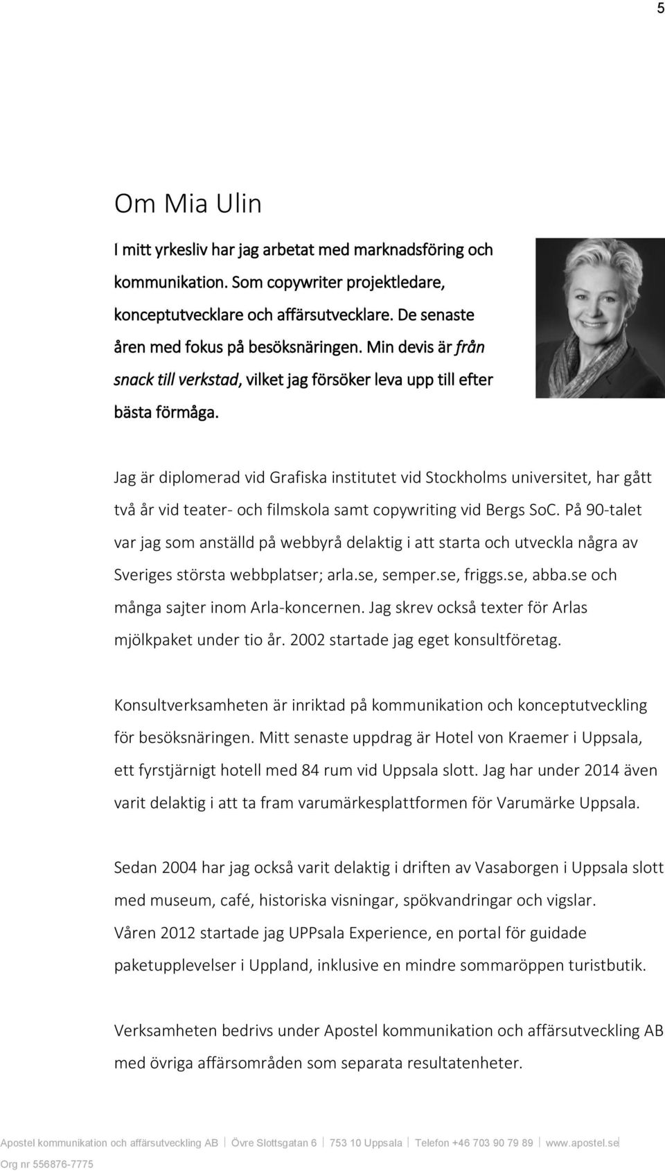 Jag är diplomerad vid Grafiska institutet vid Stockholms universitet, har gått två år vid teater- och filmskola samt copywriting vid Bergs SoC.