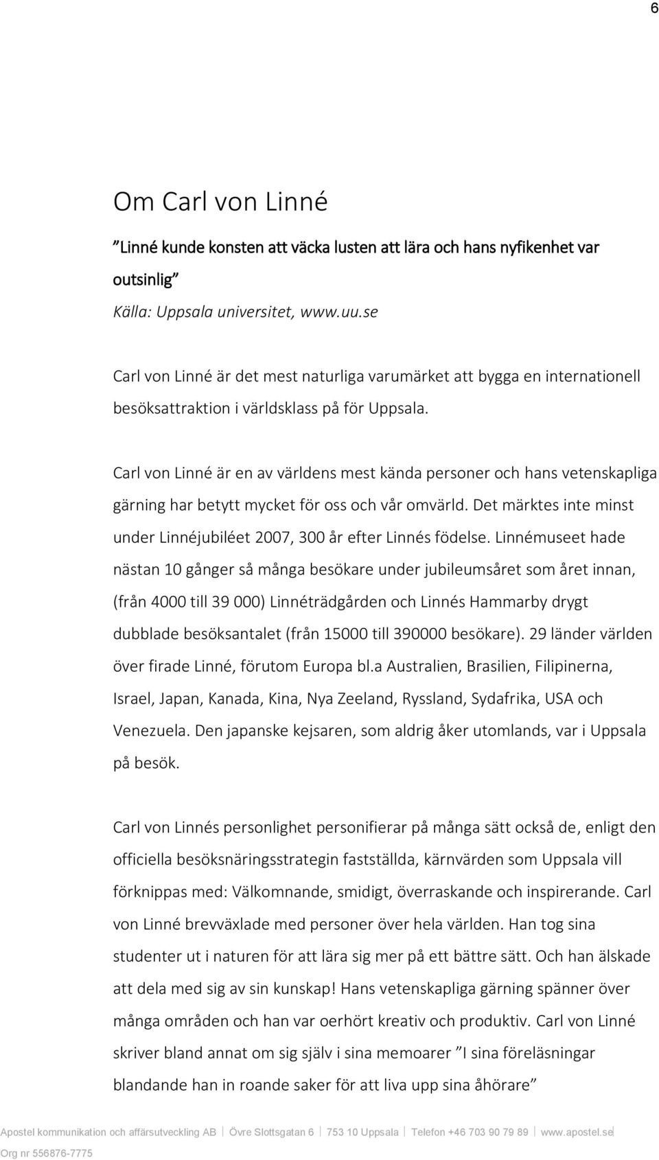 Carl von Linné är en av världens mest kända personer och hans vetenskapliga gärning har betytt mycket för oss och vår omvärld.