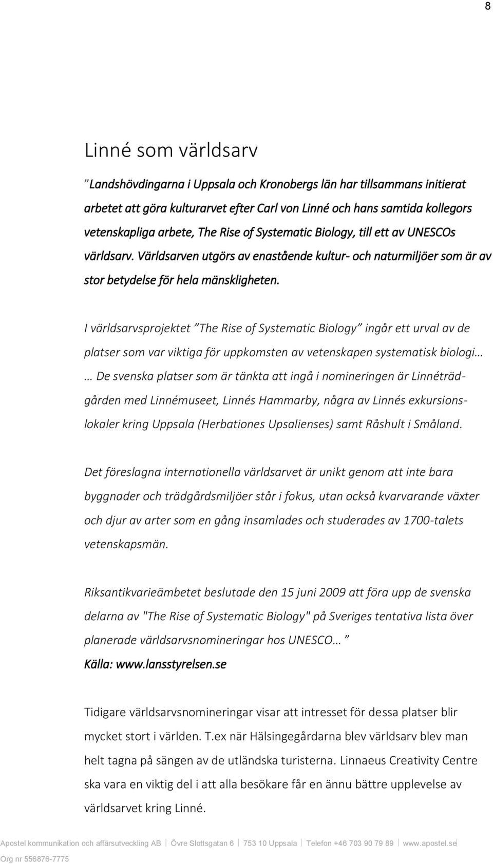 I världsarvsprojektet The Rise of Systematic Biology ingår ett urval av de platser som var viktiga för uppkomsten av vetenskapen systematisk biologi De svenska platser som är tänkta att ingå i