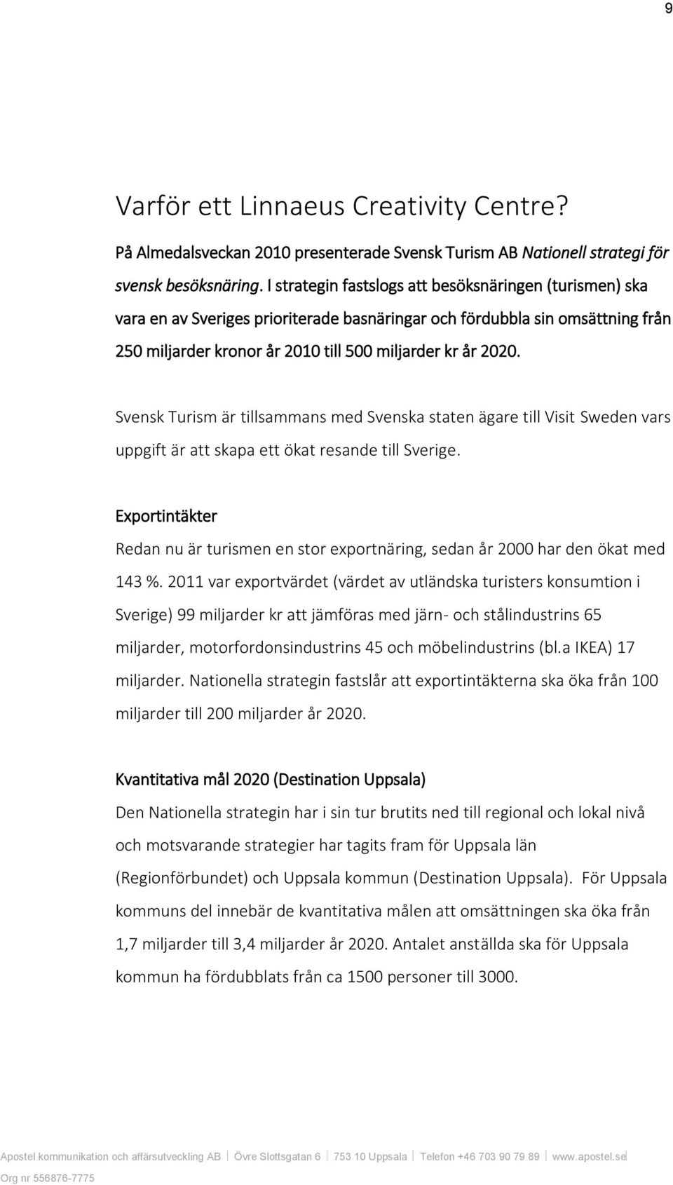 Svensk Turism är tillsammans med Svenska staten ägare till Visit Sweden vars uppgift är att skapa ett ökat resande till Sverige.