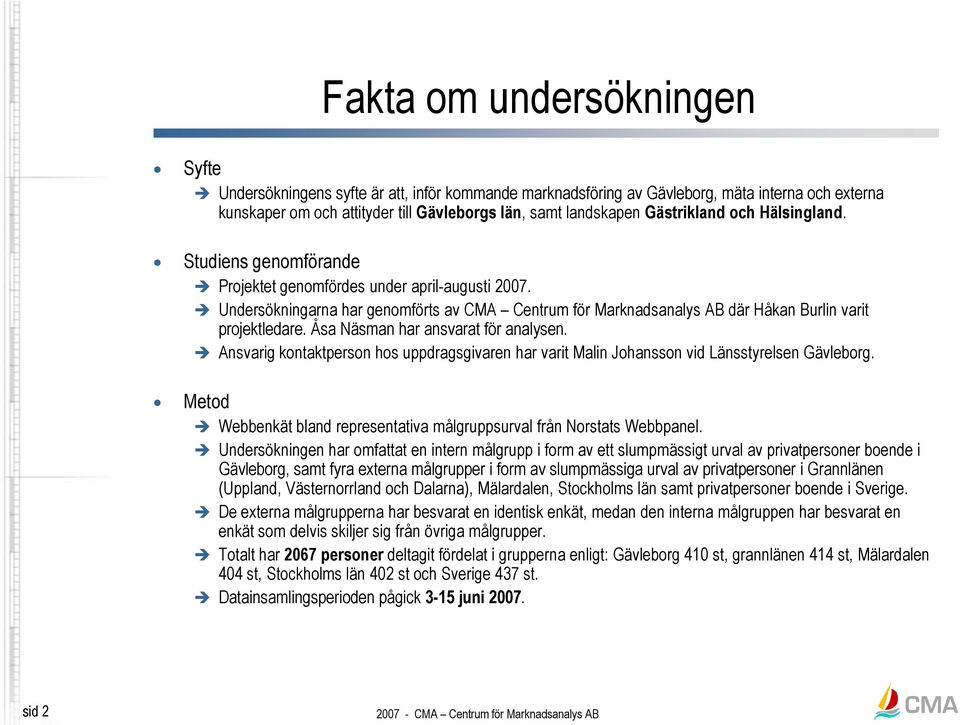 Åsa Näsman har ansvarat för analysen. Ansvarig kontaktperson hos uppdragsgivaren har varit Malin Johansson vid Länsstyrelsen.