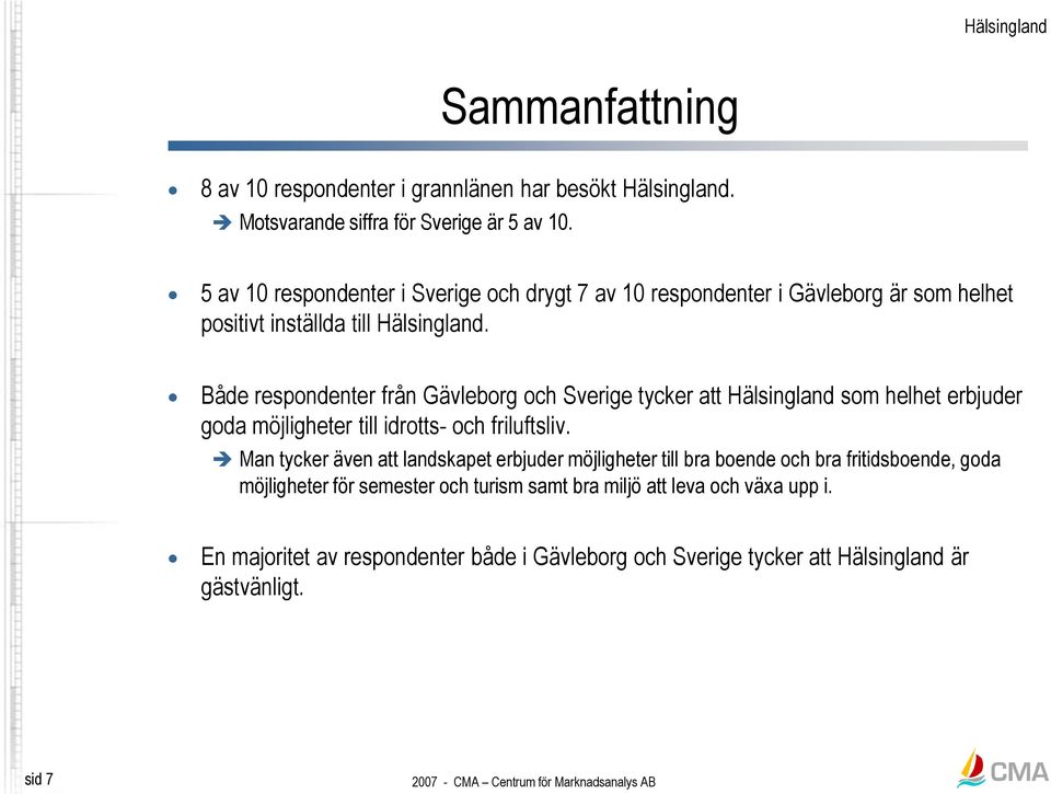 Både respondenter från och tycker att Hälsingland som helhet erbjuder goda möjligheter till idrotts- och friluftsliv.