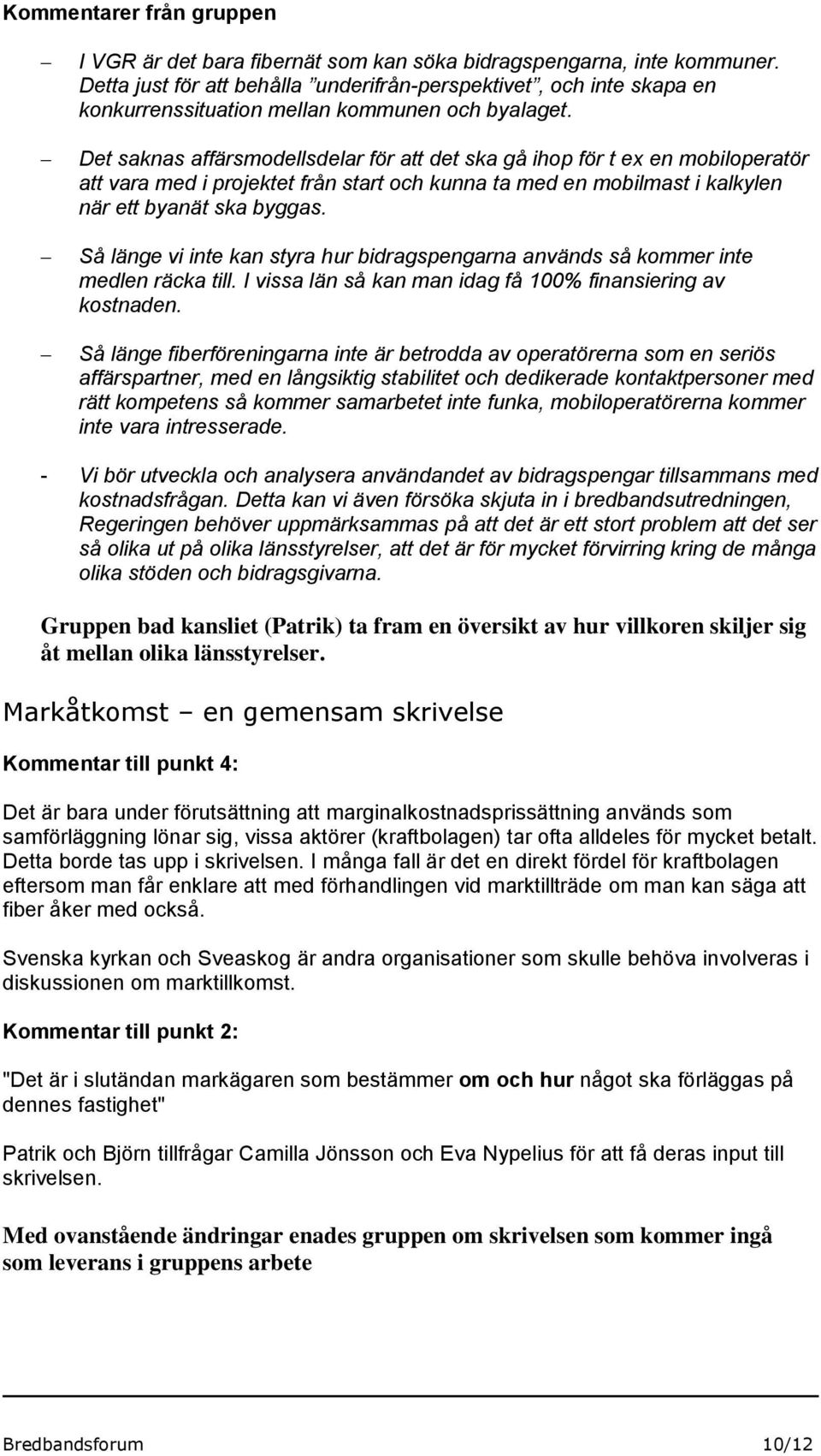 Det saknas affärsmodellsdelar för att det ska gå ihop för t ex en mobiloperatör att vara med i projektet från start och kunna ta med en mobilmast i kalkylen när ett byanät ska byggas.