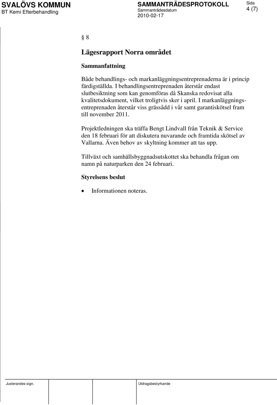 I markanläggningsentreprenaden återstår viss grässådd i vår samt garantiskötsel fram till november 2011.