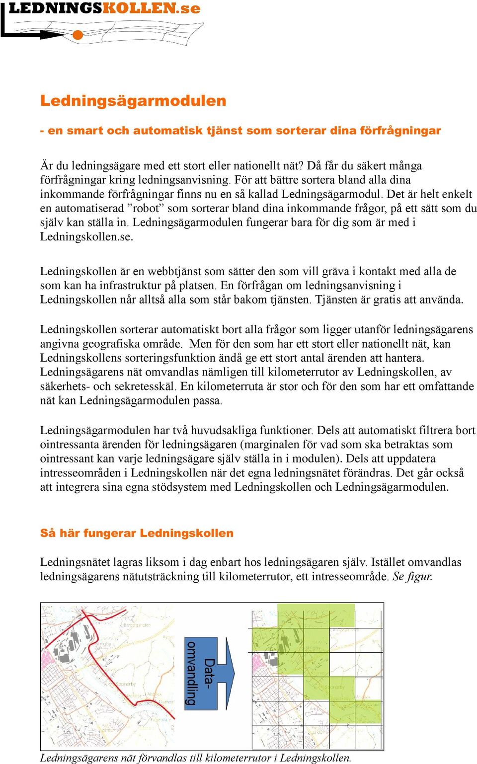 Det är helt enkelt en automatiserad robot som sorterar bland dina inkommande frågor, på ett sätt som du själv kan ställa in. Ledningsägarmodulen fungerar bara för dig som är med i Ledningskollen.se. Ledningskollen är en webbtjänst som sätter den som vill gräva i kontakt med alla de som kan ha infrastruktur på platsen.