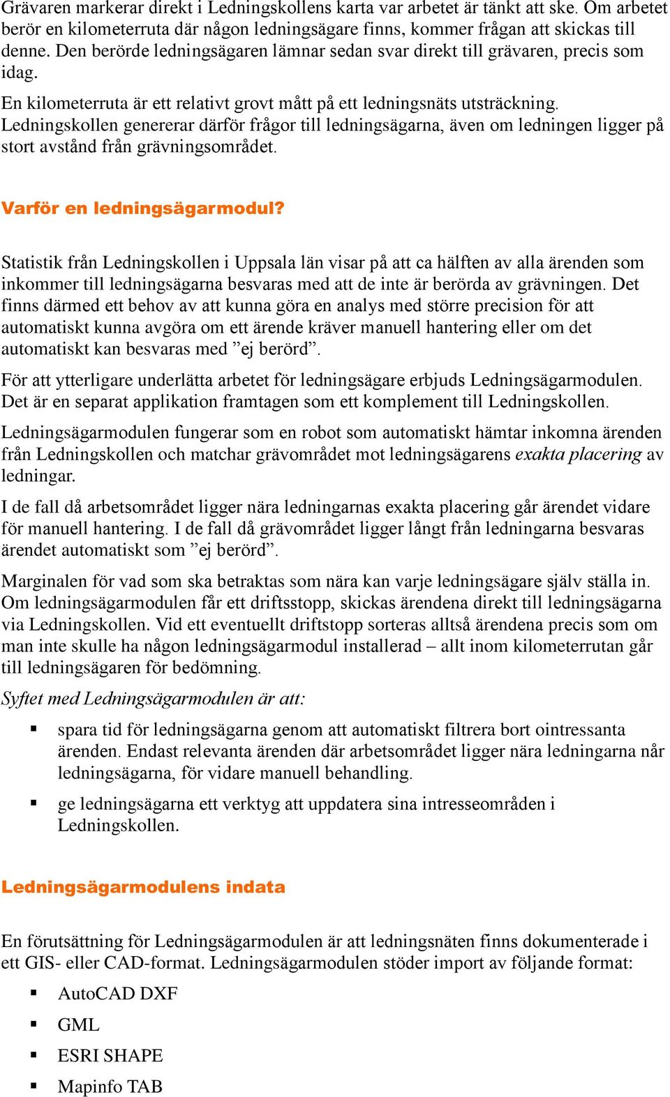 Ledningskollen genererar därför frågor till ledningsägarna, även om ledningen ligger på stort avstånd från grävningsområdet. V a rfö r e n le d n in g sä g a rm o d u l?