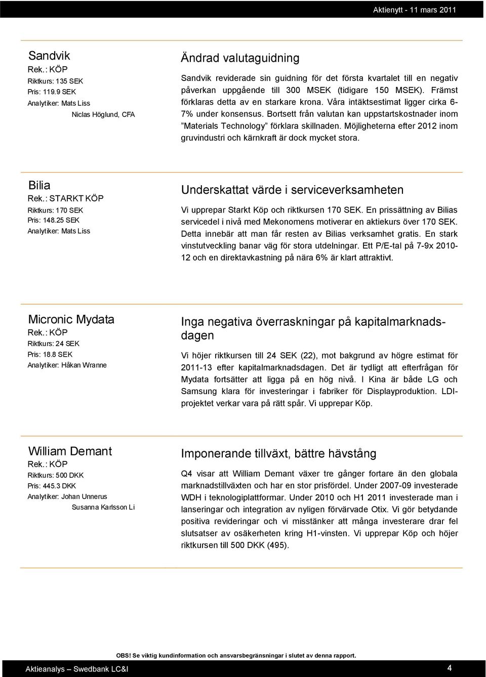 Främst förklaras detta av en starkare krona. Våra intäktsestimat ligger cirka 6-7% under konsensus. Bortsett från valutan kan uppstartskostnader inom Materials Technology förklara skillnaden.