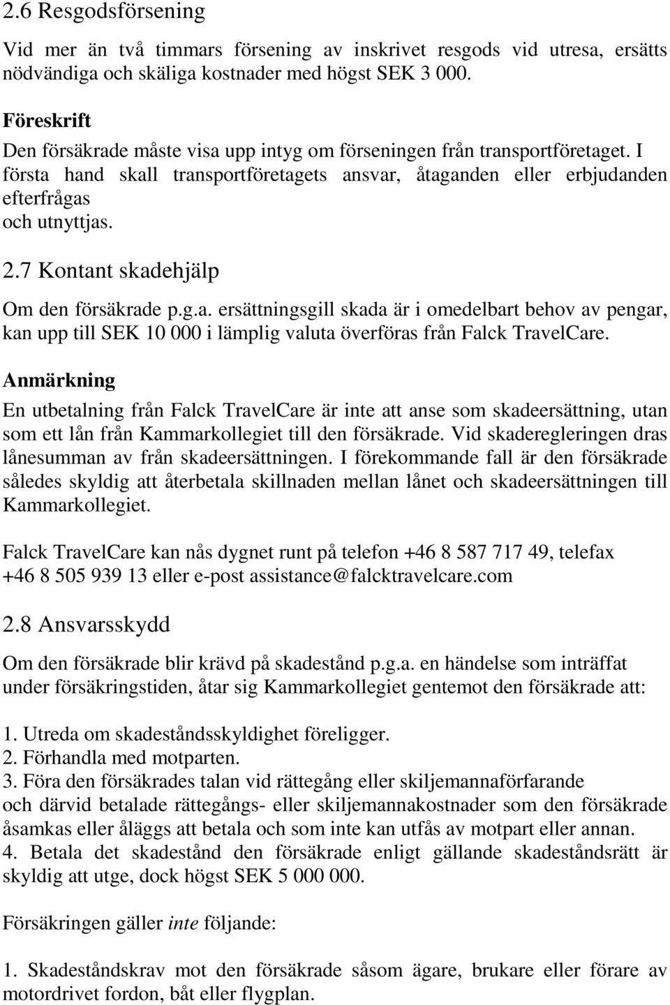 7 Kontant skadehjälp Om den försäkrade p.g.a. ersättningsgill skada är i omedelbart behov av pengar, kan upp till SEK 10 000 i lämplig valuta överföras från Falck TravelCare.