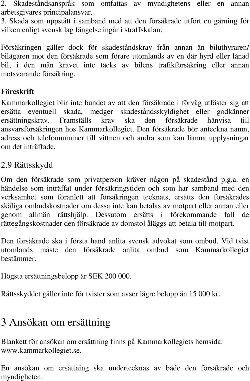 Försäkringen gäller dock för skadeståndskrav från annan än biluthyraren/ bilägaren mot den försäkrade som förare utomlands av en där hyrd eller lånad bil, i den mån kravet inte täcks av bilens