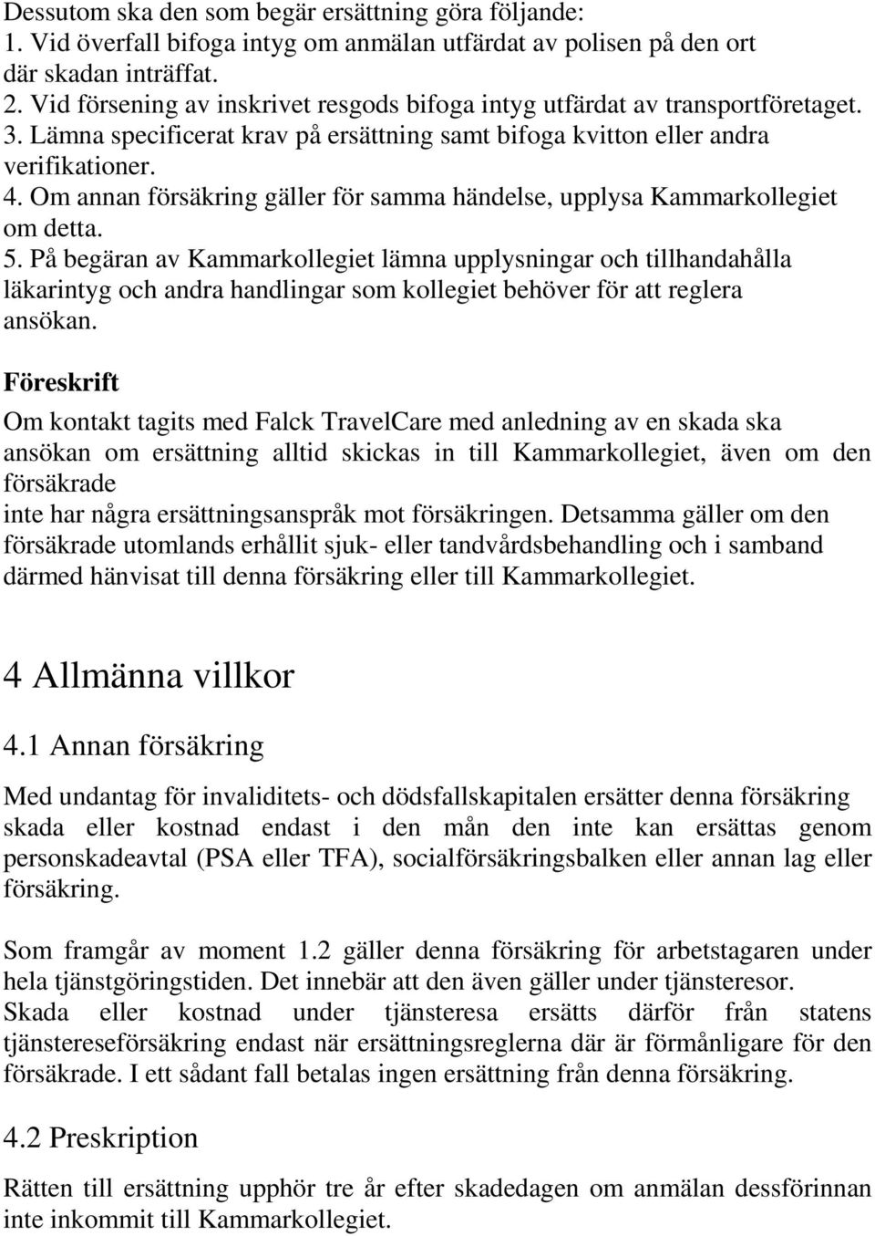 Om annan försäkring gäller för samma händelse, upplysa Kammarkollegiet om detta. 5.