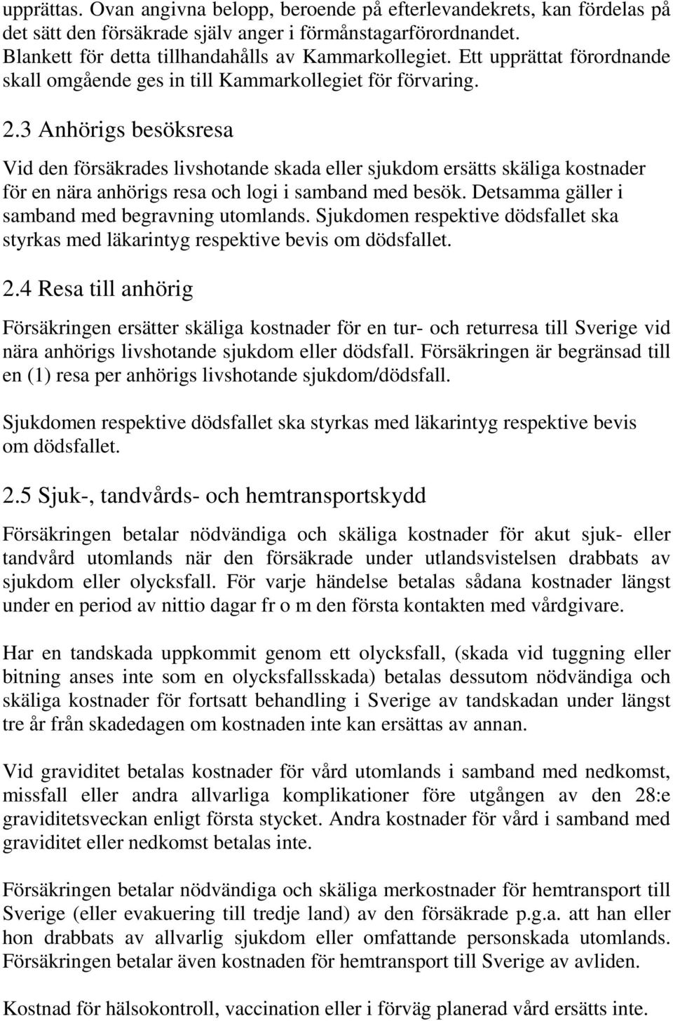 3 Anhörigs besöksresa Vid den försäkrades livshotande skada eller sjukdom ersätts skäliga kostnader för en nära anhörigs resa och logi i samband med besök.