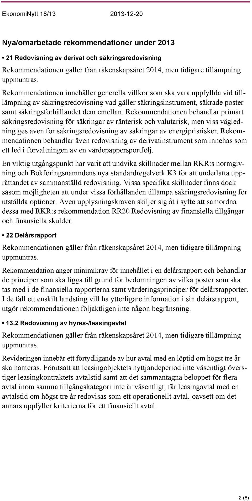 Rekommendationen behandlar primärt säkringsredovisning för säkringar av ränterisk och valutarisk, men viss vägledning ges även för säkringsredovisning av säkringar av energiprisrisker.