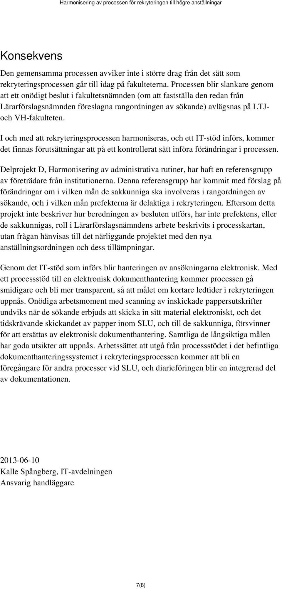 I och med att sprocessen harmoniseras, och ett IT-stöd införs, kommer det finnas förutsättningar att på ett kontrollerat sätt införa förändringar i processen.