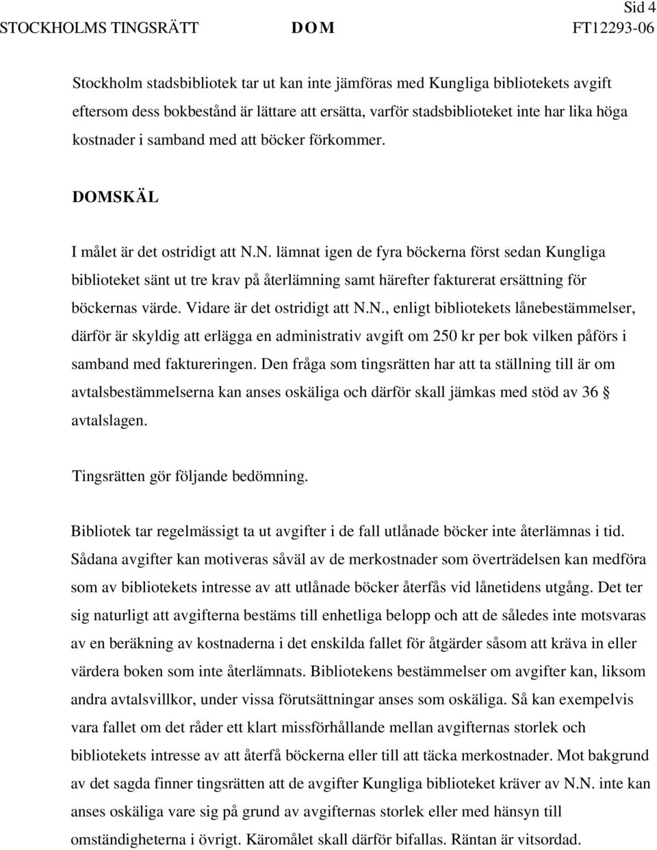 N. lämnat igen de fyra böckerna först sedan Kungliga biblioteket sänt ut tre krav på återlämning samt härefter fakturerat ersättning för böckernas värde. Vidare är det ostridigt att N.N., enligt bibliotekets lånebestämmelser, därför är skyldig att erlägga en administrativ avgift om 250 kr per bok vilken påförs i samband med faktureringen.