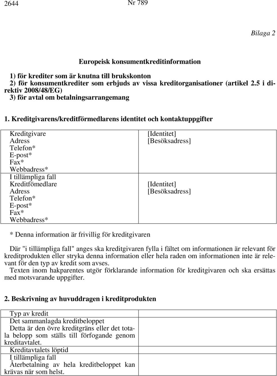 Kreditgivarens/kreditförmedlarens identitet och kontaktuppgifter Kreditgivare Kreditfömedlare * Denna information är frivillig för kreditgivaren Där "i tillämpliga fall" anges ska kreditgivaren fylla