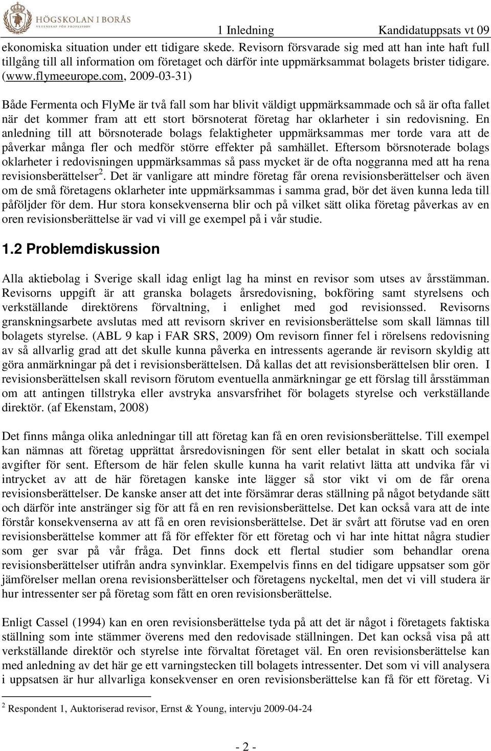 com, 2009-03-31) Både Fermenta och FlyMe är två fall som har blivit väldigt uppmärksammade och så är ofta fallet när det kommer fram att ett stort börsnoterat företag har oklarheter i sin redovisning.