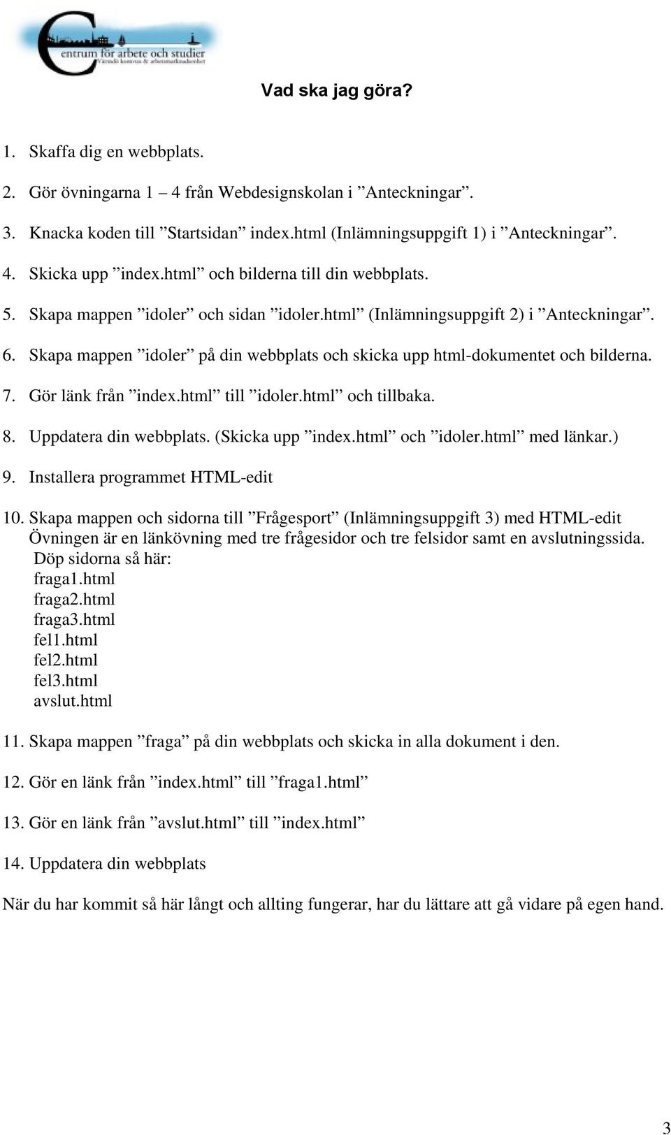 Skapa mappen idoler på din webbplats och skicka upp html-dokumentet och bilderna. 7. Gör länk från index.html till idoler.html och tillbaka. 8. Uppdatera din webbplats. (Skicka upp index.