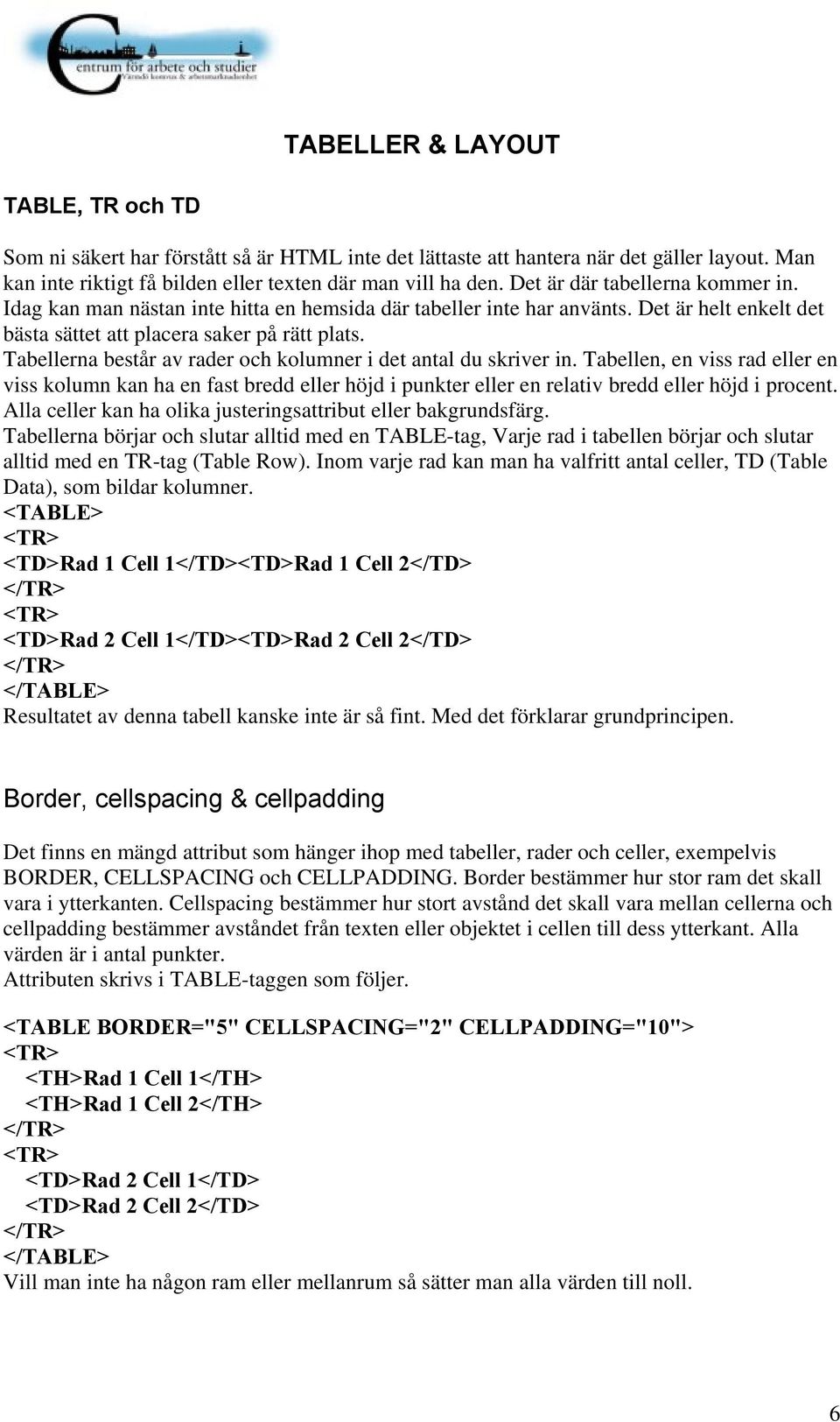 Tabellerna består av rader och kolumner i det antal du skriver in. Tabellen, en viss rad eller en viss kolumn kan ha en fast bredd eller höjd i punkter eller en relativ bredd eller höjd i procent.