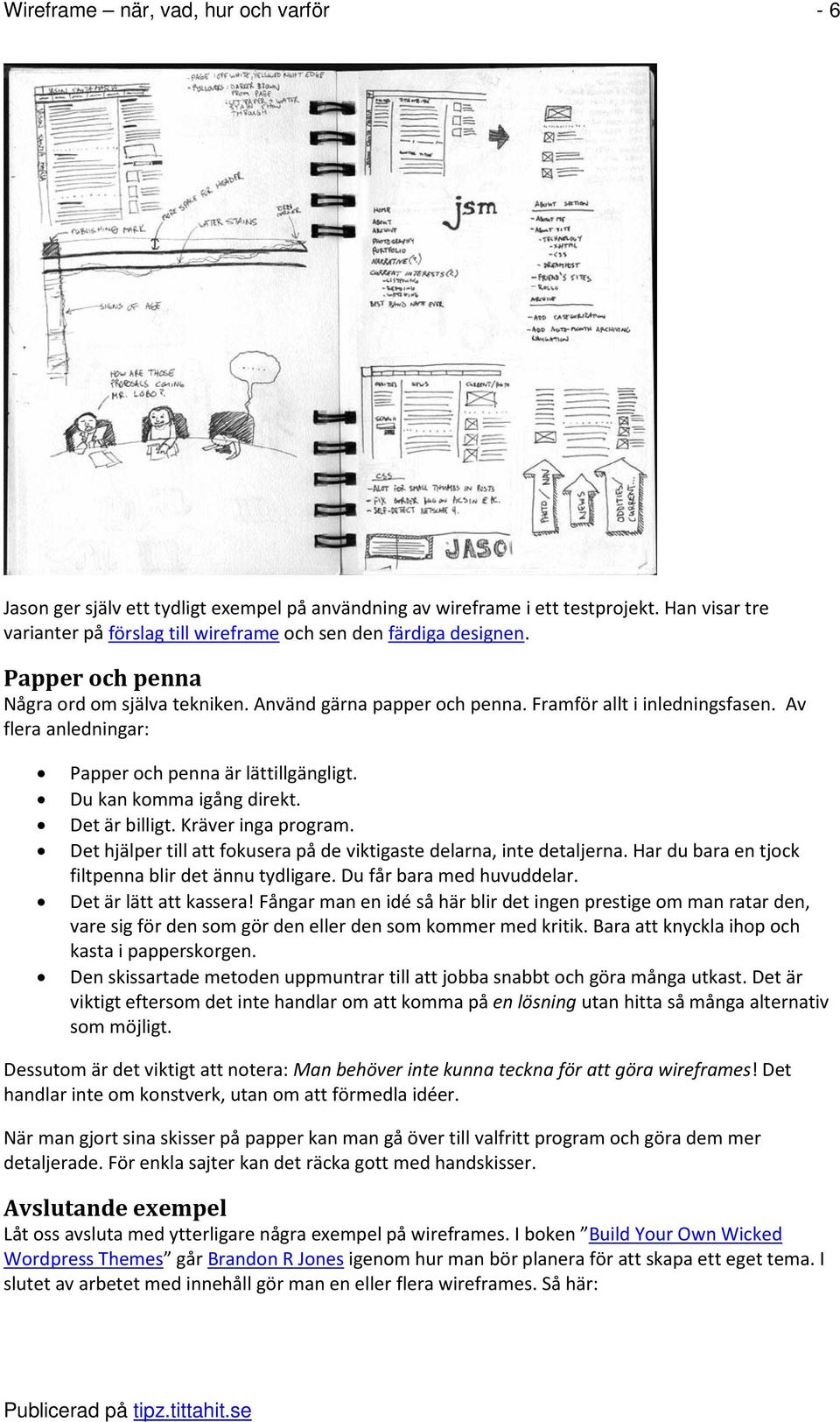 Det är billigt. Kräver inga program. Det hjälper till att fokusera på de viktigaste delarna, inte detaljerna. Har du bara en tjock filtpenna blir det ännu tydligare. Du får bara med huvuddelar.