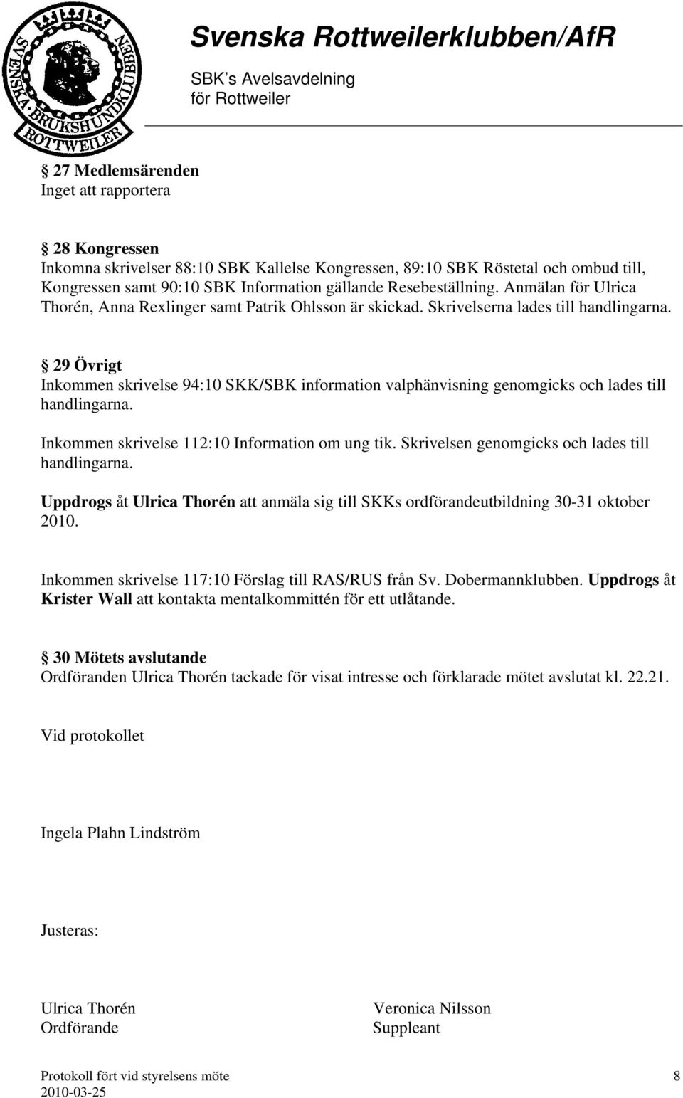 29 Övrigt Inkommen skrivelse 94:10 SKK/SBK information valphänvisning genomgicks och lades till handlingarna. Inkommen skrivelse 112:10 Information om ung tik.