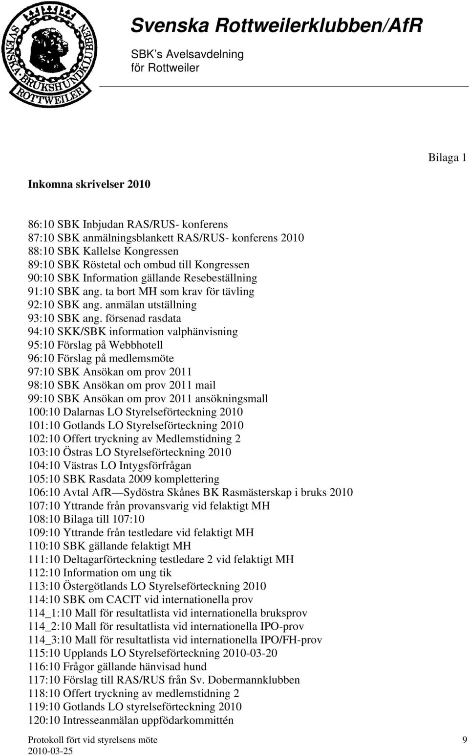 försenad rasdata 94:10 SKK/SBK information valphänvisning 95:10 Förslag på Webbhotell 96:10 Förslag på medlemsmöte 97:10 SBK Ansökan om prov 2011 98:10 SBK Ansökan om prov 2011 mail 99:10 SBK Ansökan