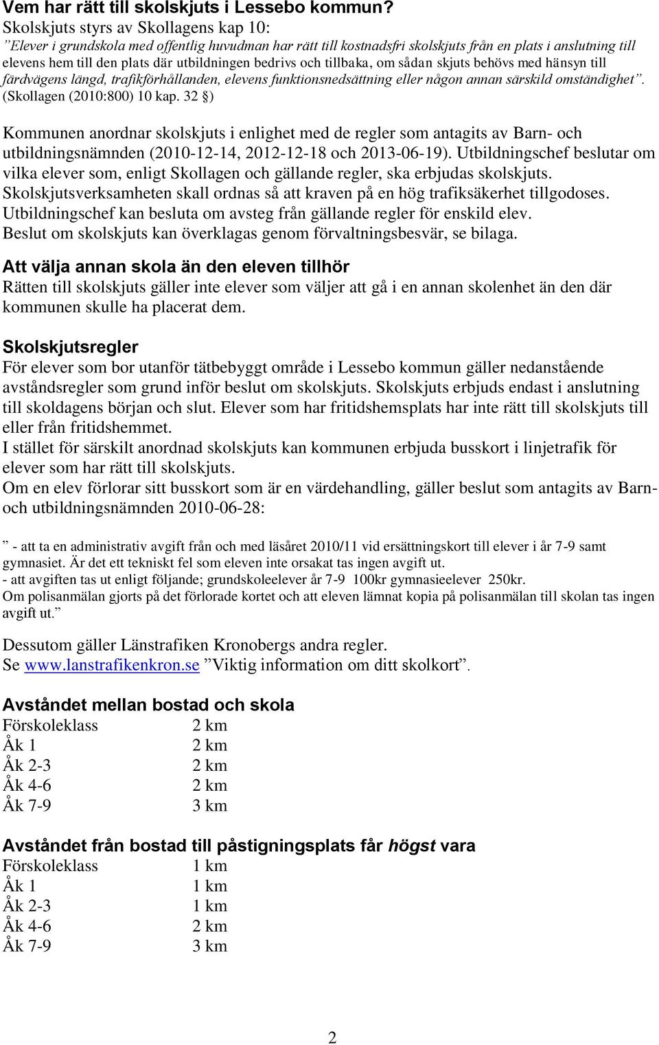 bedrivs och tillbaka, om sådan skjuts behövs med hänsyn till färdvägens längd, trafikförhållanden, elevens funktionsnedsättning eller någon annan särskild omständighet. (Skollagen (2010:800) 10 kap.