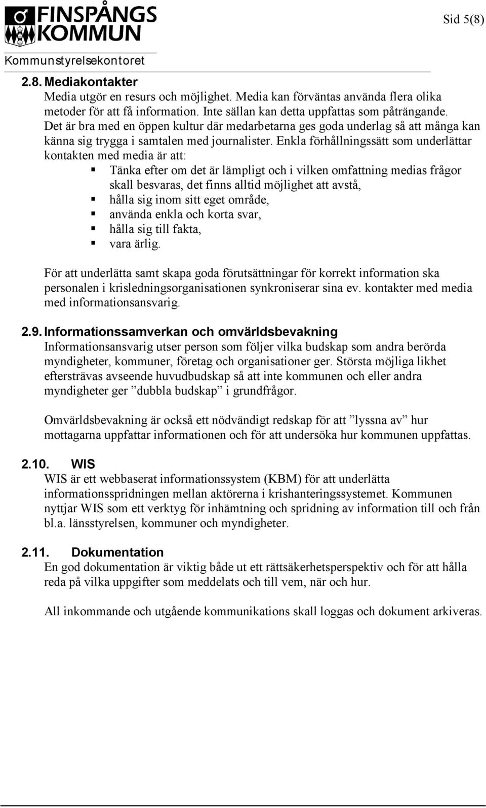 Enkla förhållningssätt som underlättar kontakten med media är att: Tänka efter om det är lämpligt och i vilken omfattning medias frågor skall besvaras, det finns alltid möjlighet att avstå, hålla sig