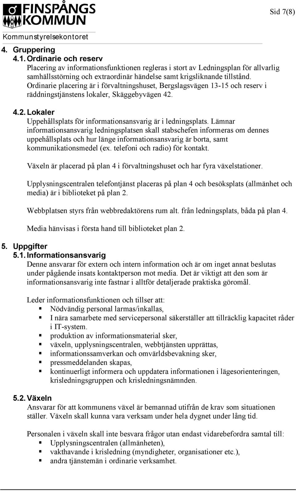 Ordinarie placering är i förvaltningshuset, Bergslagsvägen 13-15 och reserv i räddningstjänstens lokaler, Skäggebyvägen 42. 4.2. Lokaler Uppehållsplats för informationsansvarig är i ledningsplats.