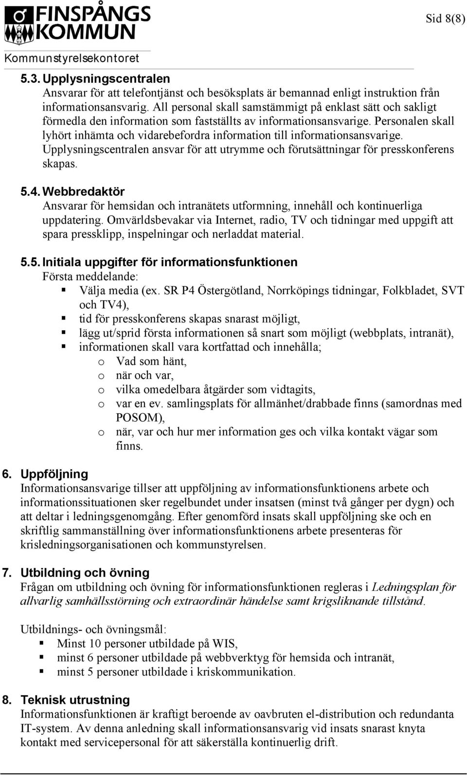 Personalen skall lyhört inhämta och vidarebefordra information till informationsansvarige. Upplysningscentralen ansvar för att utrymme och förutsättningar för presskonferens skapas. 5.4.