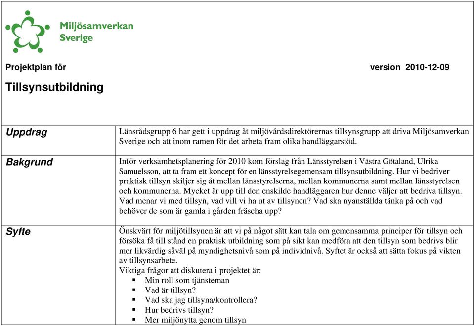 Inför verksamhetsplanering för 2010 kom förslag från Länsstyrelsen i Västra Götaland, Ulrika Samuelsson, att ta fram ett koncept för en länsstyrelsegemensam tillsynsutbildning.