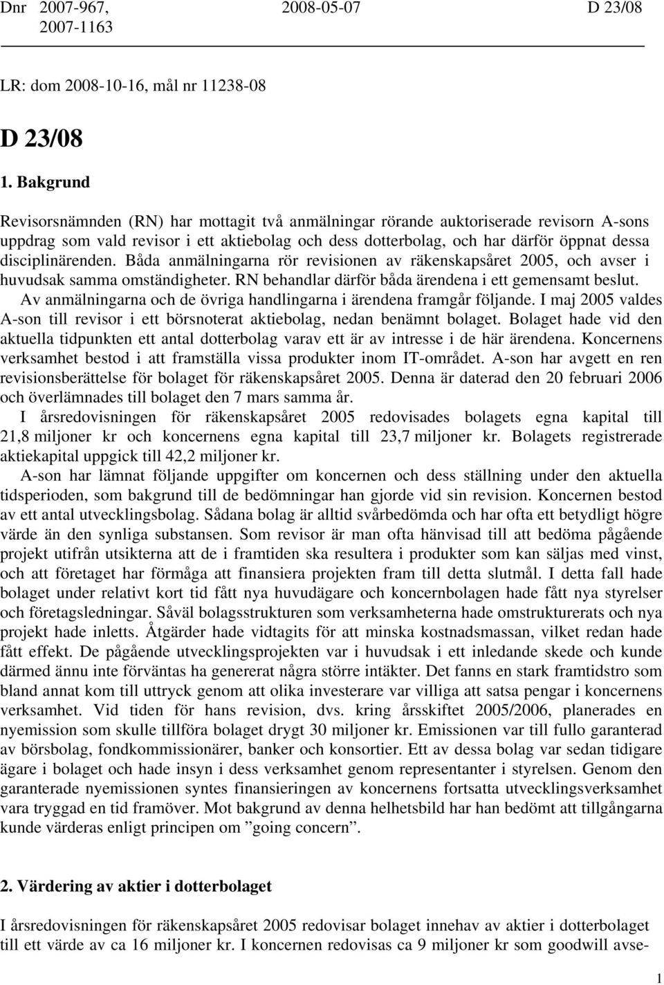 disciplinärenden. Båda anmälningarna rör revisionen av räkenskapsåret 2005, och avser i huvudsak samma omständigheter. RN behandlar därför båda ärendena i ett gemensamt beslut.