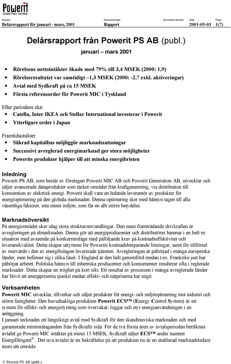 aktiveringar) Avtal med Sydkraft på ca 15 MSEK Första referensorder för Powerit MIC i Tyskland Efter periodens slut: Catella, Inter IKEA och Stellar International investerar i Powerit Ytterligare