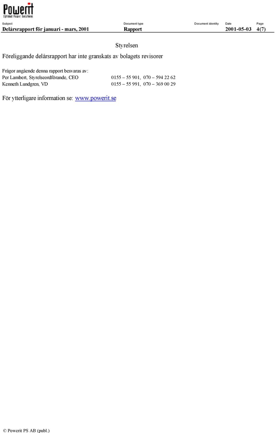besvaras av: Per Lambert, Styrelseordförande, CEO 0155 55 901, 070 594 22 62 Kenneth